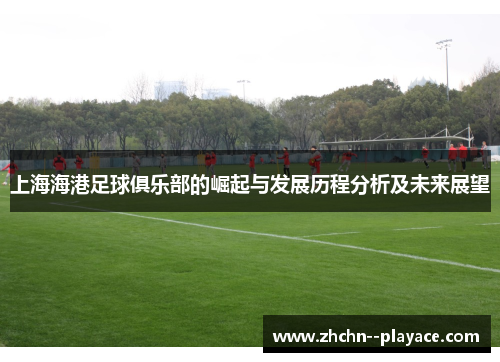 上海海港足球俱乐部的崛起与发展历程分析及未来展望