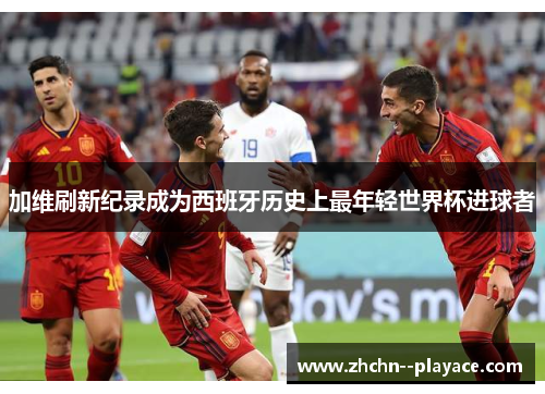 加维刷新纪录成为西班牙历史上最年轻世界杯进球者