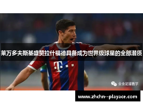 莱万多夫斯基盛赞拉什福德具备成为世界级球星的全部潜质