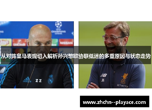 从对阵皇马表现切入解析孙兴慜欧协联低迷的多重原因与状态走势
