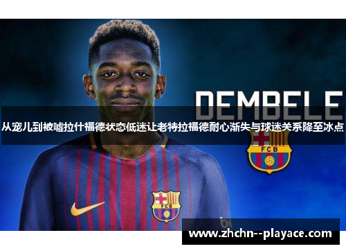 从宠儿到被嘘拉什福德状态低迷让老特拉福德耐心渐失与球迷关系降至冰点